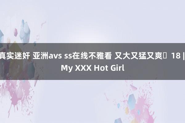 真实迷奸 亚洲avs ss在线不雅看 又大又猛又爽臘18 | My XXX Hot Girl