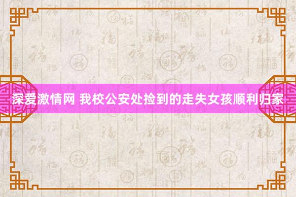 深爱激情网 我校公安处捡到的走失女孩顺利归家
